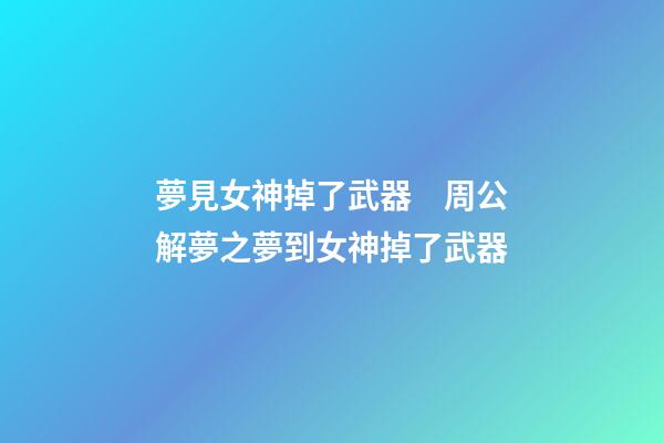 夢見女神掉了武器　周公解夢之夢到女神掉了武器